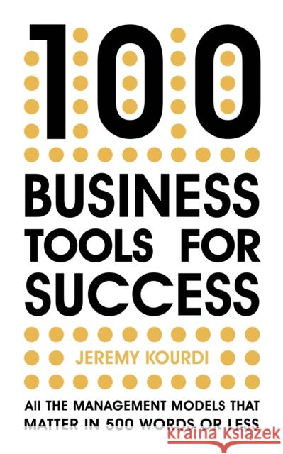100 Business Tools For Success: All the management models that matter in 500 words or less Jeremy Kourdi 9781529387179 Nicholas Brealey Publishing