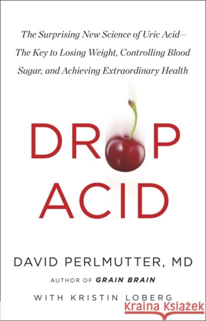 Drop Acid: The Surprising New Science of Uric Acid - The Key to Losing Weight, Controlling Blood Sugar and Achieving Extraordinary Health David Perlmutter 9781529388435