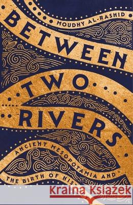 Between Two Rivers: 'A WONDERFUL READ' -- TOM HOLLAND Moudhy Al-Rashid 9781529392128