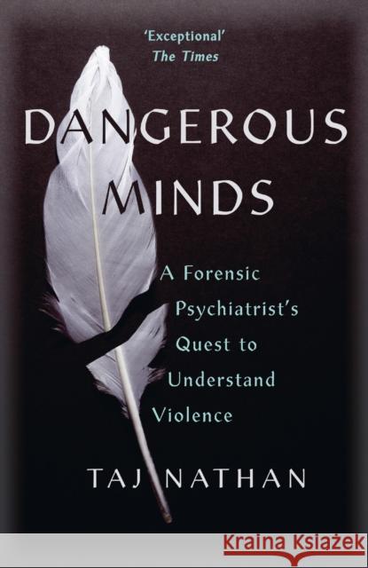 Dangerous Minds: A Forensic Psychiatrist's Quest to Understand Violence NATHAN  TAJ 9781529392937 John Murray Press