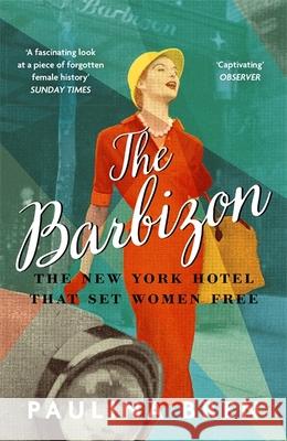 The Barbizon: The New York Hotel That Set Women Free Paulina Bren 9781529393040