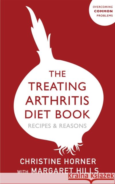 The Treating Arthritis Diet Book: Recipes and Reasons Christine Horner 9781529394795