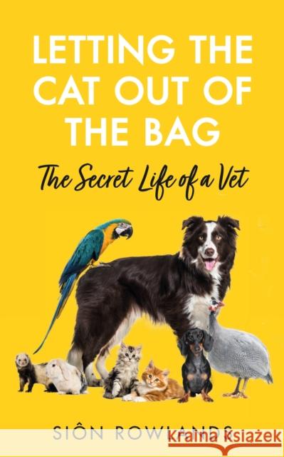 Letting the Cat Out of the Bag: The Secret Life of a Vet Sion Rowlands 9781529395228