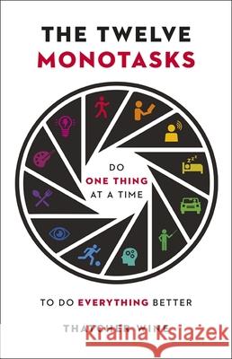 The Twelve Monotasks: Do One Thing At A Time To Do Everything Better Thatcher Wine 9781529395440