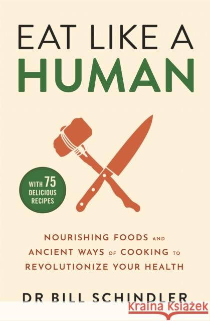 Eat Like a Human: Nourishing Foods and Ancient Ways of Cooking to Revolutionise Your Health Bill Schindler 9781529395822
