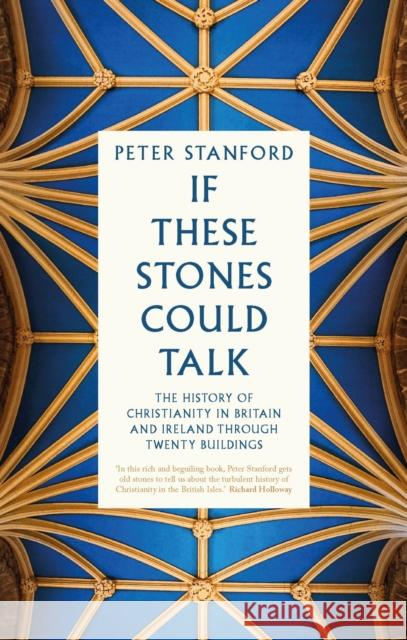 If These Stones Could Talk: The History of Christianity in Britain and Ireland through Twenty Buildings Peter Stanford 9781529396430