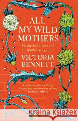 All My Wild Mothers: Motherhood, loss and an apothecary garden Victoria Bennett 9781529398656