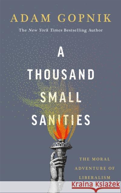 A Thousand Small Sanities: The Moral Adventure of Liberalism Adam Gopnik 9781529401585 Quercus Publishing