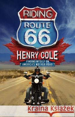 Riding Route 66: Finding Myself on America’s Mother Road Henry Cole 9781529406702