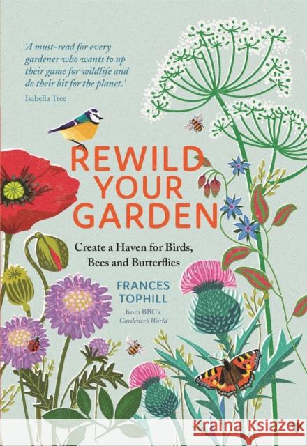 Rewild Your Garden: Create a Haven for Birds, Bees and Butterflies Frances Tophill 9781529410259 Quercus Publishing