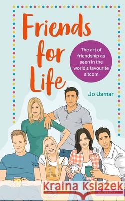 Friends for Life: The art of friendship as seen in the world's favourite sitcom Jo Usmar 9781529413489 Quercus Publishing