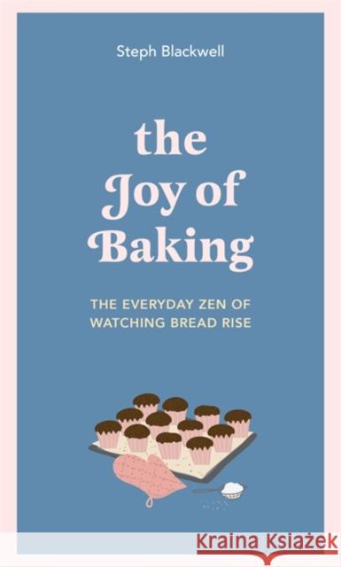 The Joy of Baking: The everyday zen of watching bread rise Steph Blackwell 9781529416022 Quercus Publishing