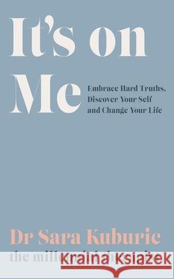 It's On Me: Embrace Hard Truths, Discover Your Self and Change Your Life Sara Kuburic 9781529419115