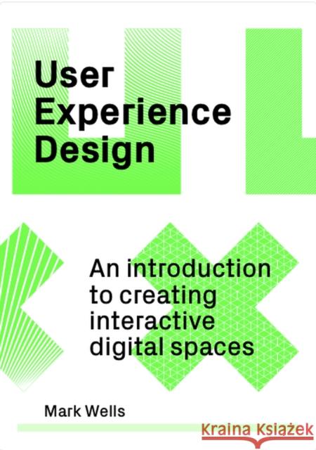 User Experience Design: An Introduction to Creating Interactive Digital Spaces Mark Wells 9781529420265