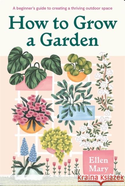 How to Grow a Garden: A beginner's guide to creating a thriving outdoor space Ellen Mary 9781529421217 Quercus Publishing