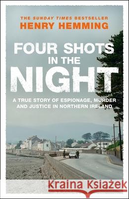 Four Shots in the Night: A True Story of Stakeknife, Murder and Justice in Northern Ireland Henry Hemming 9781529426755