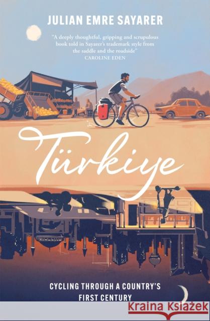 Turkiye: Cycling Through a Country’s First Century Julian Sayarer 9781529429985 Arcadia Books