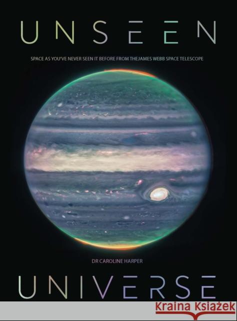 Unseen Universe: New Secrets of the Cosmos Revealed by the James Webb Space Telescope Dr Caroline Harper 9781529430509 Quercus Publishing
