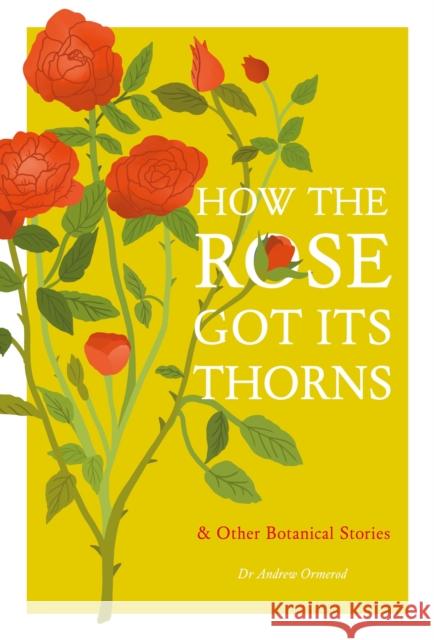 How the Rose Got Its Thorns: And Other Botanical Stories Dr Andrew Ormerod 9781529430554 Quercus Publishing