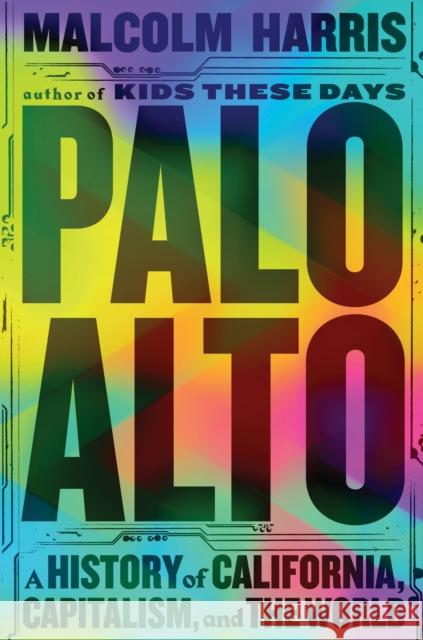 Palo Alto: A History of California, Capitalism, and the World Malcolm Harris 9781529430912