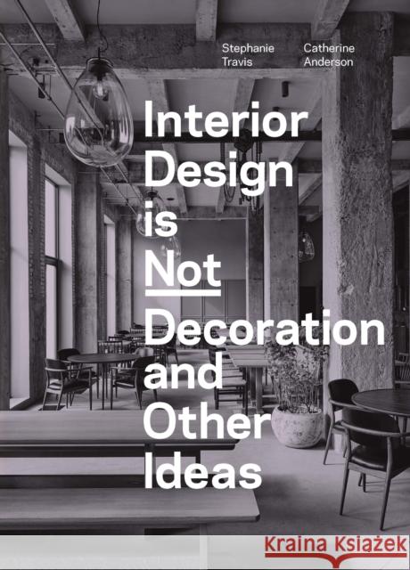 Interior Design Is Not Decoration: And Other Ideas Stephanie Travis Catherine Anderson 9781529431551 Laurence King