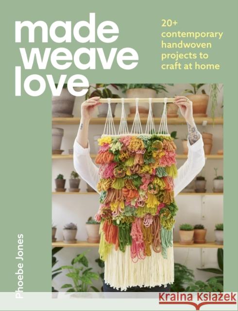 Made Weave Love: 20+ contemporary handwoven projects to craft at home Phoebe Jones 9781529431810 Quercus Publishing