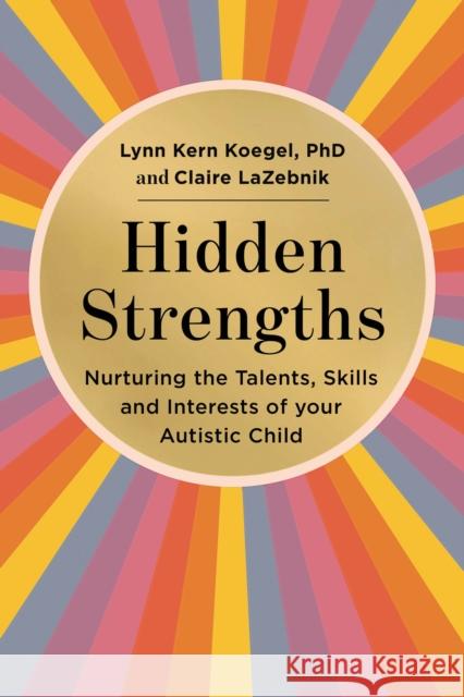 Hidden Strengths: Nurturing the talents, skills and interests of your autistic child Claire LaZebnik 9781529432145