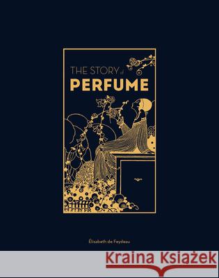 The Story of Perfume: A lavishly illustrated guide Elisabeth de Feydeau 9781529432299 Quercus Publishing