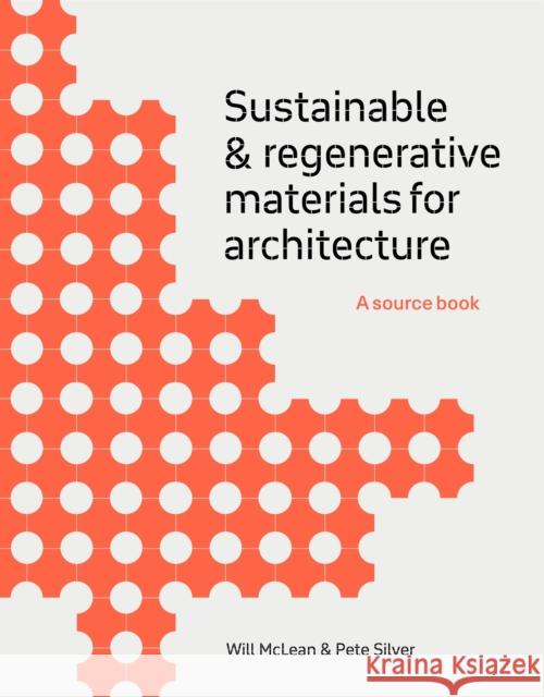 Sustainable and Regenerative Materials for Architecture: A Sourcebook Will McLean Pete Silver 9781529433272