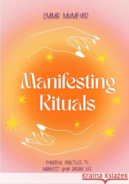 Manifesting Rituals: Powerful Daily Practices to Manifest Your Dream Life Emma Mumford 9781529435924 Quercus Publishing