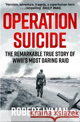 Operation Suicide: The Remarkable True Story of WWII’s Most Daring Raid Robert Lyman 9781529440065