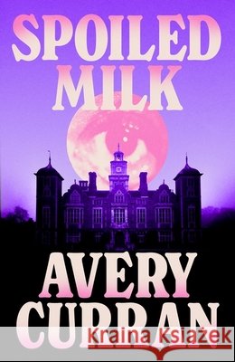 Spoiled Milk: 'A truly impeccable novel' Julia Armfield Avery Curran 9781529443585