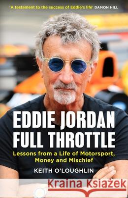 EDDIE JORDAN: FULL THROTTLE: Lessons from a Life of Motorsport, Money and Mischief Keith O'Loughlin 9781529450002