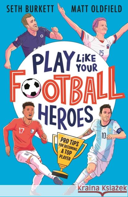 Play Like Your Football Heroes: Pro tips for becoming a top player Matt Oldfield Seth Burkett Tom Jennings 9781529500295 