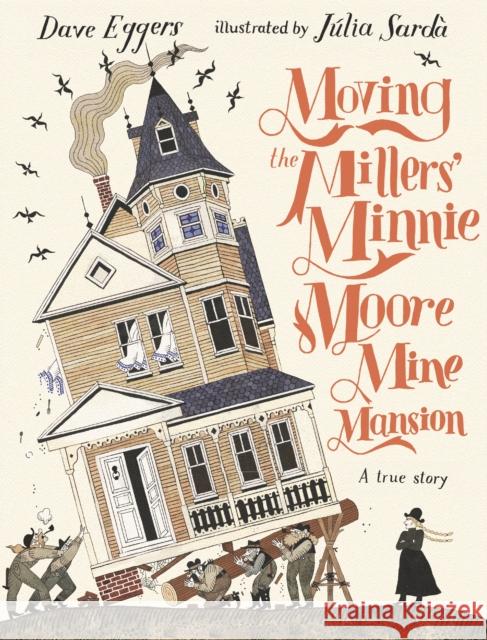 Moving the Millers' Minnie Moore Mine Mansion: A True Story Dave Eggers 9781529516302