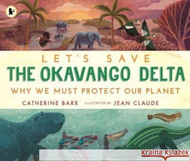 Let's Save the Okavango Delta: Why we must protect our planet Catherine Barr 9781529517439 Walker Books Ltd