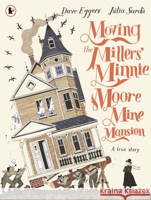 Moving the Millers' Minnie Moore Mine Mansion: A True Story Dave Eggers 9781529524130 Walker Books Ltd