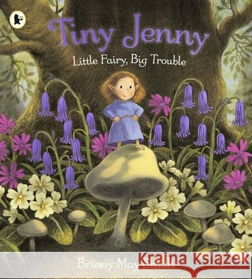 Tiny Jenny: Little Fairy, Big Trouble: A magical picture book of found family from the creator of Scottish Waterstones Book of the Month, Margaret's Unicorn, for ages 4, 5, 6 Briony May Smith 9781529531992 Walker Books Ltd
