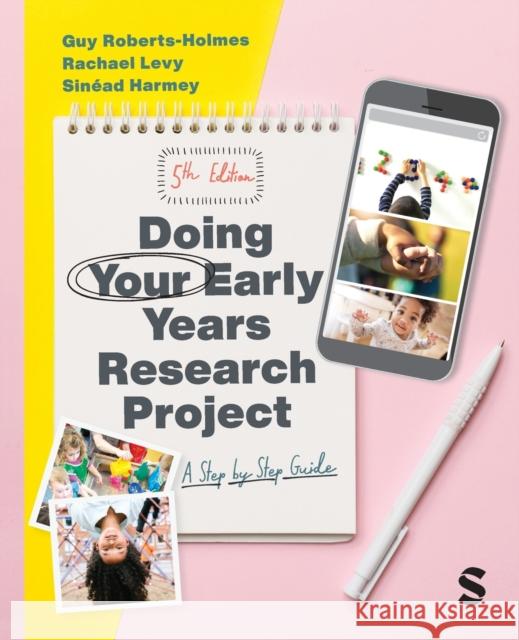 Doing Your Early Years Research Project: A Step by Step Guide Guy Roberts-Holmes Rachael Levy Sinead Harmey 9781529600698