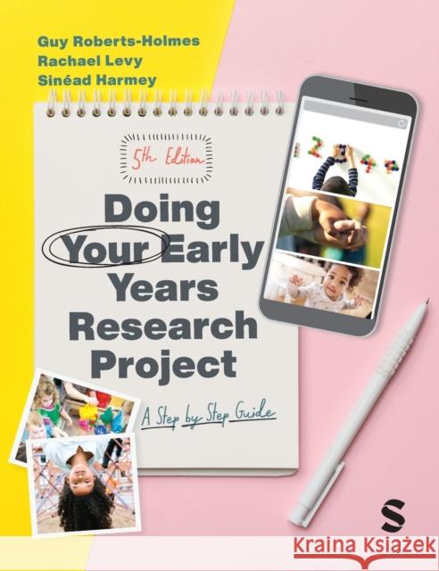 Doing Your Early Years Research Project: A Step by Step Guide Guy Roberts-Holmes Rachael Levy Sinead Harmey 9781529600704