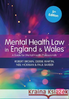 Mental Health Law in England and Wales: A Guide for Mental Health Professionals Robert A. Brown Debbie Martin Neil Hickman 9781529602869