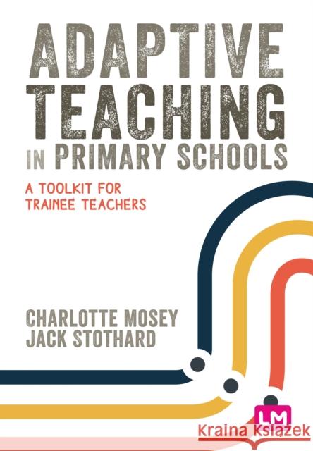 Adaptive Teaching in Primary Schools: A Toolkit for Trainee Teachers Charlotte Mosey Jack Stothard 9781529671964 Learning Matters