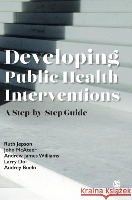 Developing Public Health Interventions: A Step-By-Step Guide Ruth Jepson John McAteer Andrew James Williams 9781529732429