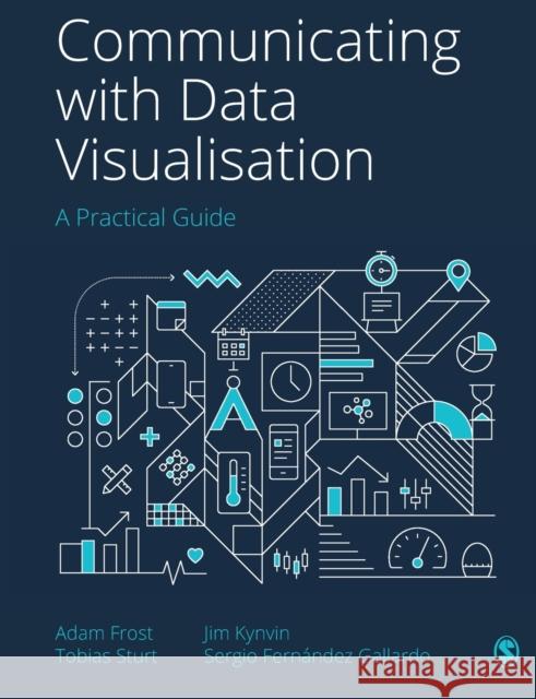 Communicating with Data Visualisation: A Practical Guide Adam Frost Tobias Sturt Jim Kynvin 9781529743777 Sage Publications Ltd