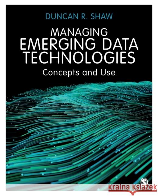 Managing Emerging Data Technologies: Concepts and Use Shaw, Duncan R. 9781529761610 Sage Publications Ltd