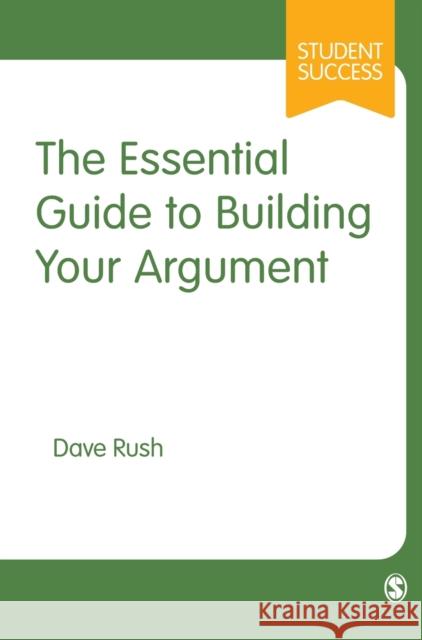 The Essential Guide to Building Your Argument Dave Rush 9781529767926 Sage Publications Ltd