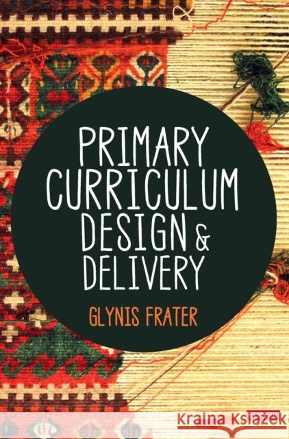 Primary Curriculum Design and Delivery Glynis Frater 9781529789935 SAGE Publications Ltd