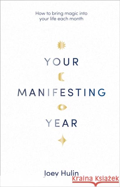 Your Manifesting Year: How to bring magic into your life each month Joey Hulin 9781529905397