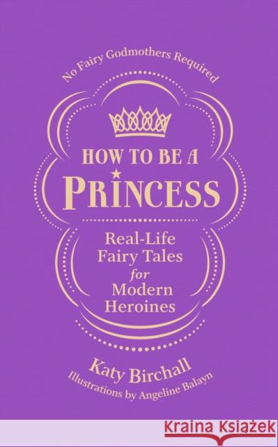 How to be a Princess: Real-Life Fairy Tales for Modern Heroines – No Fairy Godmothers Required Katy Birchall 9781529909692
