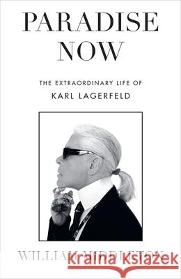 Paradise Now: The Extraordinary Life of Karl Lagerfeld William Middleton 9781529910940